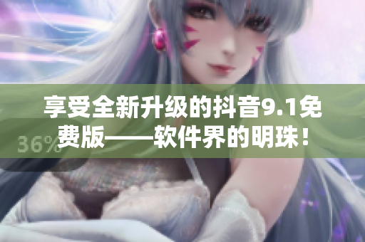 享受全新升級的抖音9.1免費版——軟件界的明珠！