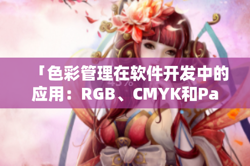 「色彩管理在軟件開(kāi)發(fā)中的應(yīng)用：RGB、CMYK和Pantone的重要性」