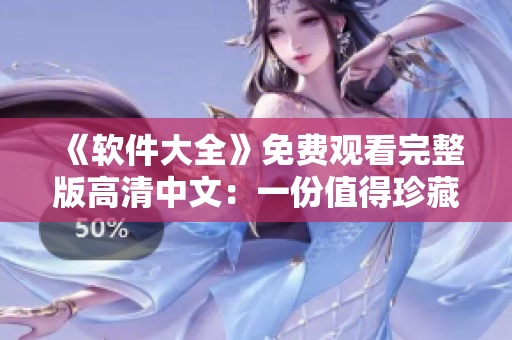 《軟件大全》免費(fèi)觀看完整版高清中文：一份值得珍藏的軟件資料庫(kù)！