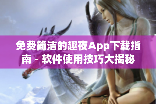 免費(fèi)簡潔的趣夜App下載指南 - 軟件使用技巧大揭秘