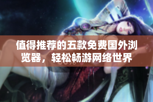 值得推薦的五款免費(fèi)國(guó)外瀏覽器，輕松暢游網(wǎng)絡(luò)世界