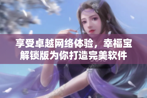享受卓越網(wǎng)絡(luò)體驗(yàn)，幸福寶解鎖版為你打造完美軟件