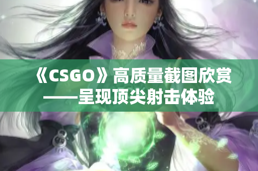 《CSGO》高質(zhì)量截圖欣賞——呈現(xiàn)頂尖射擊體驗