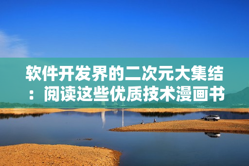 軟件開發(fā)界的二次元大集結(jié)：閱讀這些優(yōu)質(zhì)技術(shù)漫畫書，提高編程水平！