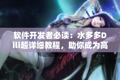 軟件開(kāi)發(fā)者必讀：水多多Dili超詳細(xì)教程，助你成為高效網(wǎng)絡(luò)軟件編輯
