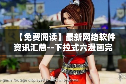 【免費閱讀】最新網(wǎng)絡軟件資訊匯總--下拉式六漫畫完美呈現(xiàn)