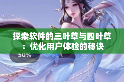 探索軟件的三葉草與四葉草：優(yōu)化用戶體驗的秘訣