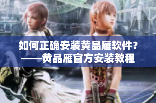 如何正確安裝黃品雁軟件？——黃品雁官方安裝教程