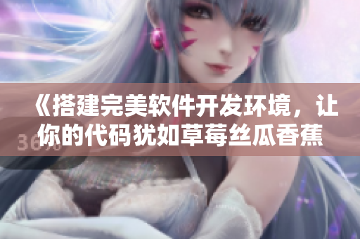 《搭建完美軟件開發(fā)環(huán)境，讓你的代碼猶如草莓絲瓜香蕉榴蓮一般甜美可口》