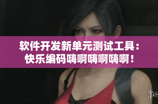 軟件開發(fā)新單元測(cè)試工具：快樂編碼嗨啊嗨啊嗨??！