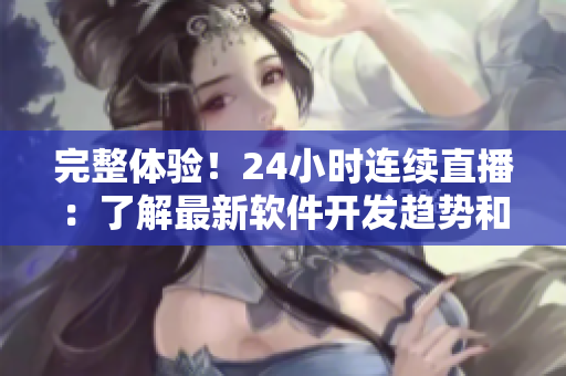 完整體驗(yàn)！24小時連續(xù)直播：了解最新軟件開發(fā)趨勢和技巧