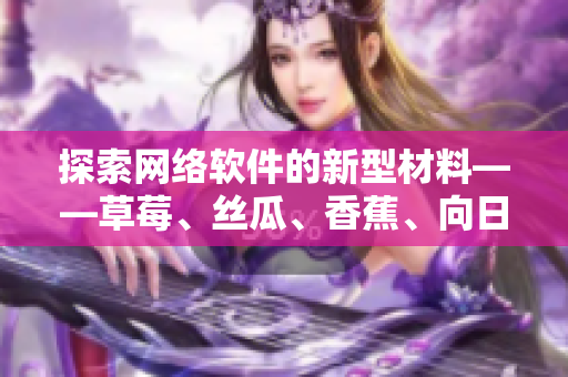 探索網(wǎng)絡(luò)軟件的新型材料——草莓、絲瓜、香蕉、向日葵，解讀留言的奧秘