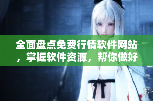 全面盤點(diǎn)免費(fèi)行情軟件網(wǎng)站，掌握軟件資源，幫你做好技術(shù)護(hù)盤