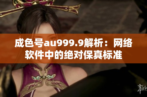 成色號au999.9解析：網(wǎng)絡軟件中的絕對保真標準