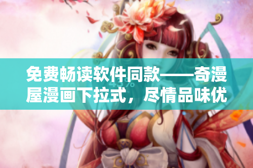 免費暢讀軟件同款——奇漫屋漫畫下拉式，盡情品味優(yōu)質(zhì)漫畫！