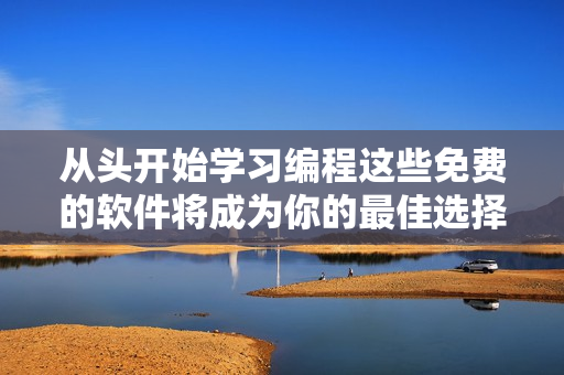 從頭開始學(xué)習(xí)編程這些免費的軟件將成為你的最佳選擇！