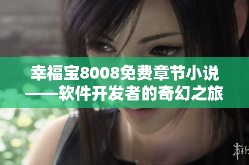 幸福寶8008免費(fèi)章節(jié)小說(shuō)——軟件開(kāi)發(fā)者的奇幻之旅
