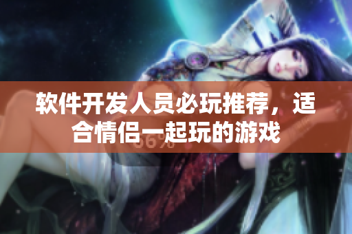 軟件開發(fā)人員必玩推薦，適合情侶一起玩的游戲