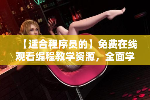 【適合程序員的】免費(fèi)在線觀看編程教學(xué)資源，全面學(xué)習(xí)軟件編寫技能！
