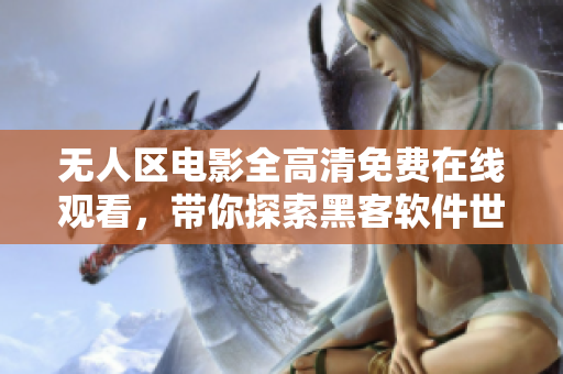 無人區(qū)電影全高清免費(fèi)在線觀看，帶你探索黑客軟件世界