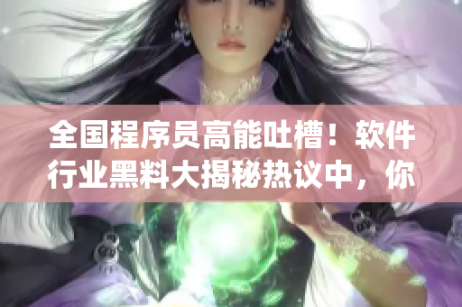 全國(guó)程序員高能吐槽！軟件行業(yè)黑料大揭秘?zé)嶙h中，你get到了嗎？