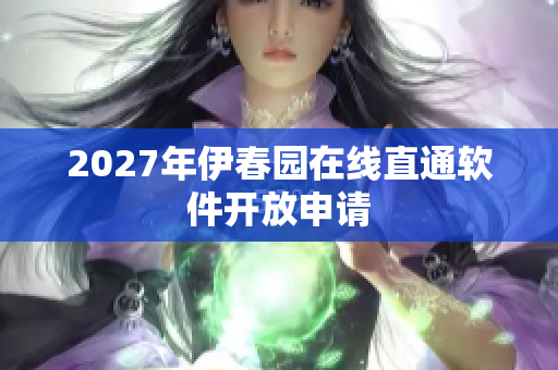 2027年伊春園在線直通軟件開放申請(qǐng)