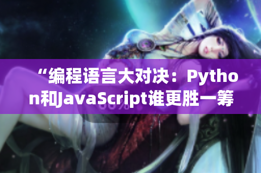“編程語(yǔ)言大對(duì)決：Python和JavaScript誰(shuí)更勝一籌？”
