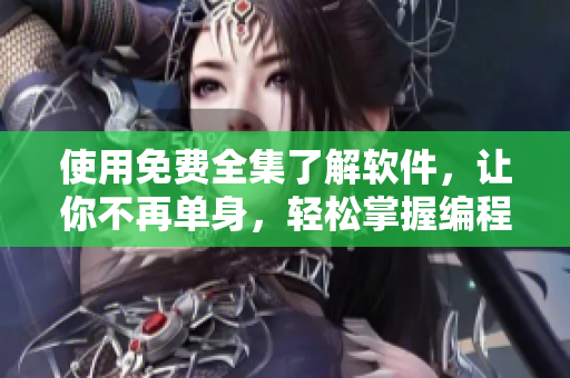 使用免費全集了解軟件，讓你不再單身，輕松掌握編程世界！