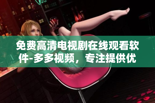 免費高清電視劇在線觀看軟件-多多視頻，專注提供優(yōu)質影視資源