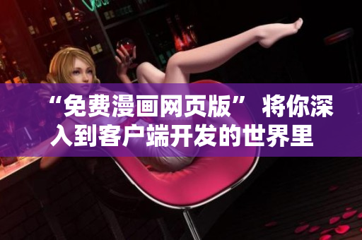 “免費漫畫網(wǎng)頁版” 將你深入到客戶端開發(fā)的世界里