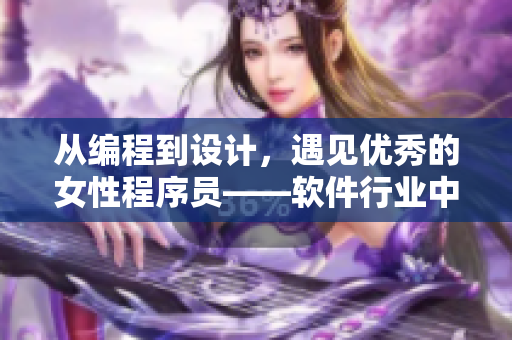 從編程到設(shè)計(jì)，遇見優(yōu)秀的女性程序員——軟件行業(yè)中的女性力量
