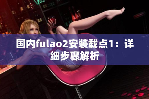 國內fulao2安裝載點1：詳細步驟解析
