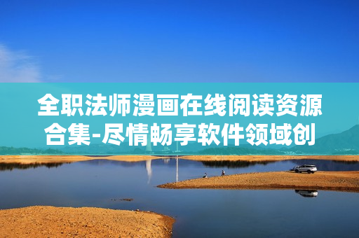 全職法師漫畫(huà)在線(xiàn)閱讀資源合集-盡情暢享軟件領(lǐng)域創(chuàng)意故事