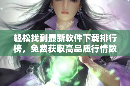 輕松找到最新軟件下載排行榜，免費(fèi)獲取高品質(zhì)行情數(shù)據(jù)