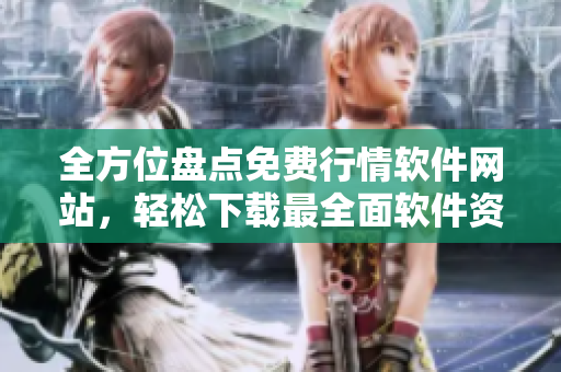 全方位盤點免費行情軟件網(wǎng)站，輕松下載最全面軟件資源