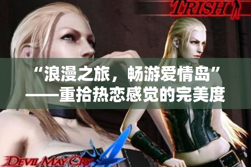 “浪漫之旅，暢游愛情島” ——重拾熱戀感覺的完美度假勝地