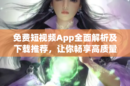 免費(fèi)短視頻App全面解析及下載推薦，讓你暢享高質(zhì)量影片體驗(yàn)