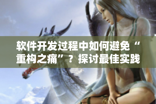 軟件開發(fā)過程中如何避免“重構(gòu)之痛”？探討最佳實(shí)踐及優(yōu)化方法