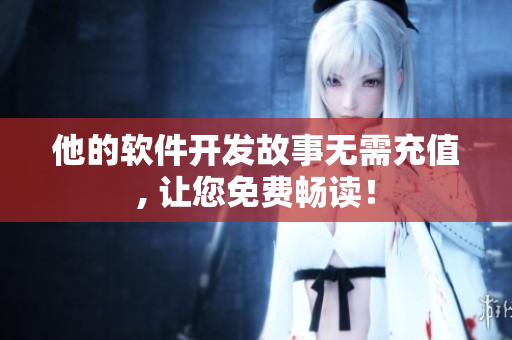 他的軟件開(kāi)發(fā)故事無(wú)需充值, 讓您免費(fèi)暢讀！