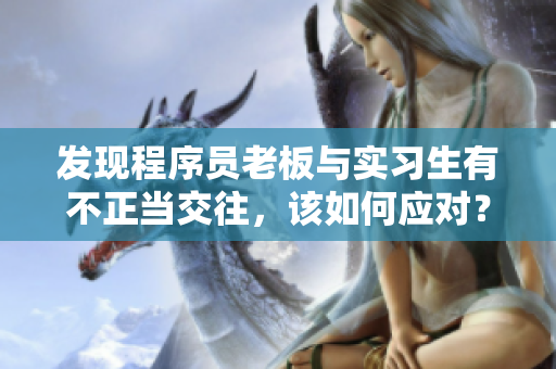 發(fā)現(xiàn)程序員老板與實習(xí)生有不正當(dāng)交往，該如何應(yīng)對？
