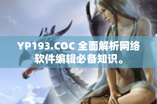 YP193.COC 全面解析網(wǎng)絡(luò)軟件編輯必備知識。