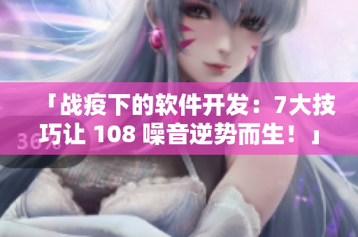 「戰(zhàn)疫下的軟件開發(fā)：7大技巧讓 108 噪音逆勢(shì)而生！」