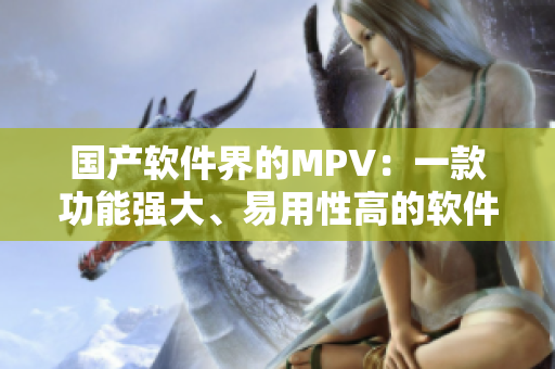 國產(chǎn)軟件界的MPV：一款功能強(qiáng)大、易用性高的軟件編輯工具