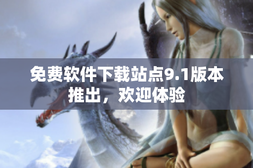 免費(fèi)軟件下載站點(diǎn)9.1版本推出，歡迎體驗(yàn)