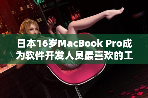日本16歲MacBook Pro成為軟件開(kāi)發(fā)人員最喜歡的工作站