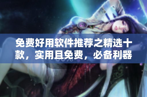 免費好用軟件推薦之精選十款，實用且免費，必備利器