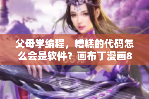 父母學(xué)編程，糟糕的代碼怎么會是軟件？畫布丁漫畫83話