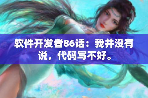 軟件開(kāi)發(fā)者86話：我并沒(méi)有說(shuō)，代碼寫(xiě)不好。