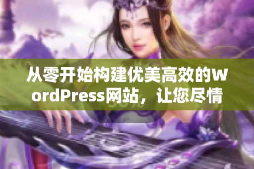 從零開(kāi)始構(gòu)建優(yōu)美高效的WordPress網(wǎng)站，讓您盡情展示自己的創(chuàng)意和才華。