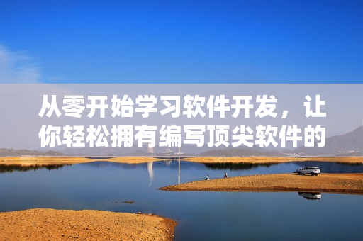 從零開始學(xué)習(xí)軟件開發(fā)，讓你輕松擁有編寫頂尖軟件的技能！